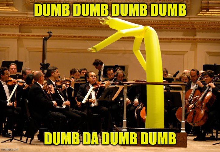 Orchestra conductor | DUMB DUMB DUMB DUMB DUMB DA DUMB DUMB | image tagged in orchestra conductor | made w/ Imgflip meme maker