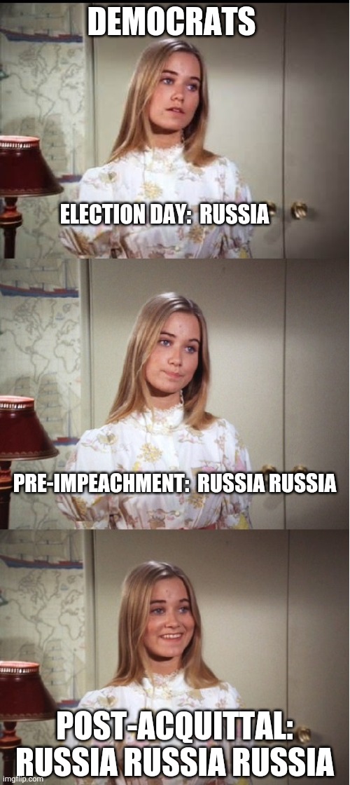 Russia Russia Russia | ELECTION DAY:  RUSSIA PRE-IMPEACHMENT:  RUSSIA RUSSIA POST-ACQUITTAL: RUSSIA RUSSIA RUSSIA DEMOCRATS | image tagged in bad pun marcia brady | made w/ Imgflip meme maker