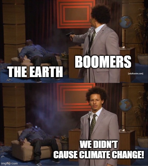 Who Killed Hannibal | BOOMERS; THE EARTH; WE DIDN'T CAUSE CLIMATE CHANGE! | image tagged in memes,who killed hannibal | made w/ Imgflip meme maker