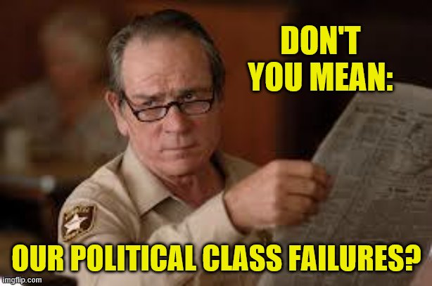 no country for old men tommy lee jones | DON'T YOU MEAN: OUR POLITICAL CLASS FAILURES? | image tagged in no country for old men tommy lee jones | made w/ Imgflip meme maker