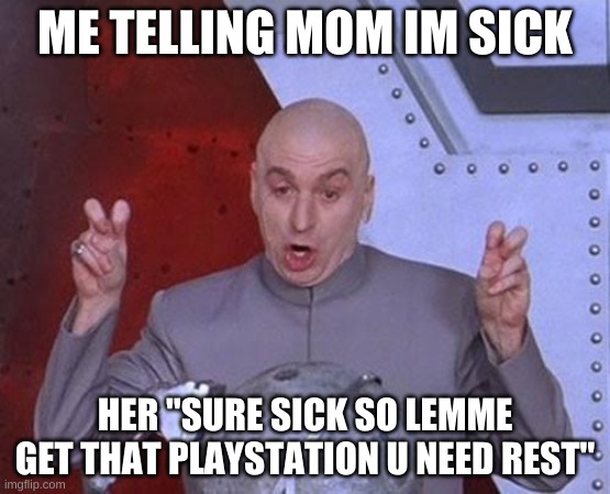 Dr Evil Laser Meme | ME TELLING MOM IM SICK; HER "SURE SICK SO LEMME GET THAT PLAYSTATION U NEED REST" | image tagged in memes,dr evil laser | made w/ Imgflip meme maker