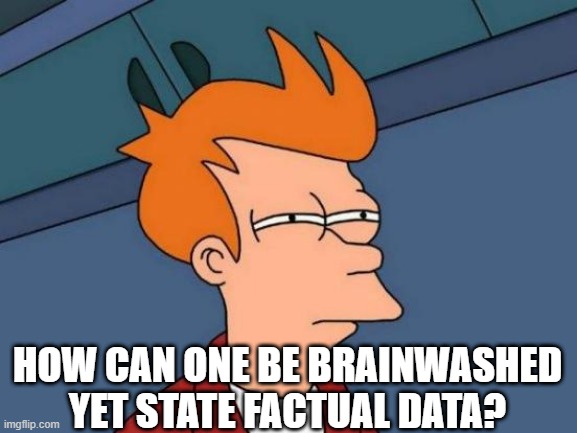 Futurama Fry Meme | HOW CAN ONE BE BRAINWASHED YET STATE FACTUAL DATA? | image tagged in memes,futurama fry | made w/ Imgflip meme maker