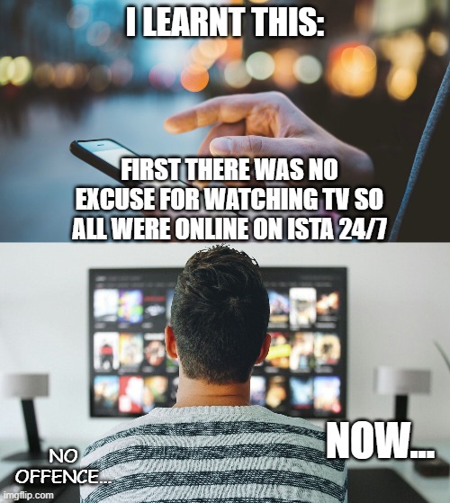 Why people?Why? | I LEARNT THIS:; FIRST THERE WAS NO EXCUSE FOR WATCHING TV SO ALL WERE ONLINE ON ISTA 24/7; NOW... NO OFFENCE... | image tagged in instagram | made w/ Imgflip meme maker