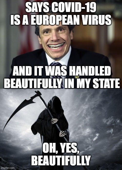 SAYS COVID-19 IS A EUROPEAN VIRUS; AND IT WAS HANDLED BEAUTIFULLY IN MY STATE; OH, YES, BEAUTIFULLY | image tagged in death,andrew cuomo | made w/ Imgflip meme maker