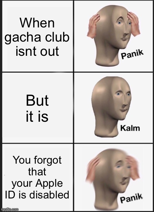 Panik Kalm Panik Meme | When gacha club isnt out; But it is; You forgot that your Apple ID is disabled | image tagged in memes,panik kalm panik | made w/ Imgflip meme maker