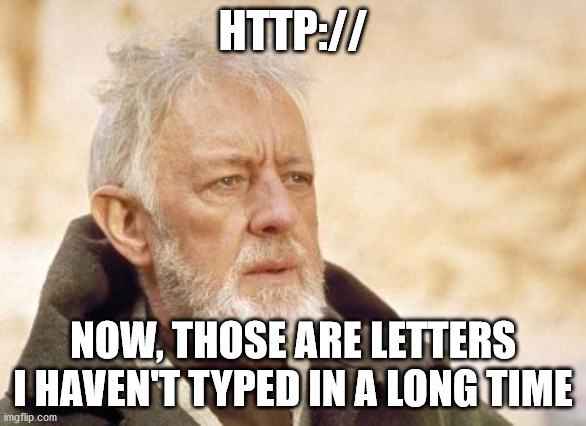Does anyone else remember having to type the entire web address? |  HTTP://; NOW, THOSE ARE LETTERS I HAVEN'T TYPED IN A LONG TIME | image tagged in memes,obi wan kenobi | made w/ Imgflip meme maker
