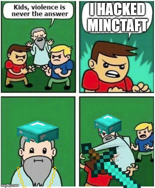 Violence is never the answer | I HACKED MINCTAFT | image tagged in violence is never the answer | made w/ Imgflip meme maker
