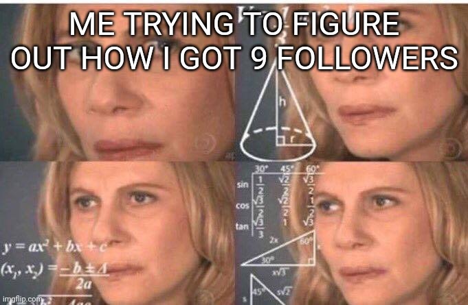 I forgot I made this stream, but I'm using it as news and memes about myself I guess | ME TRYING TO FIGURE OUT HOW I GOT 9 FOLLOWERS | image tagged in memes | made w/ Imgflip meme maker