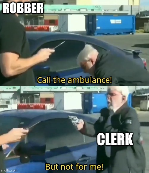 Call an ambulance but not for me | ROBBER CLERK | image tagged in call an ambulance but not for me | made w/ Imgflip meme maker