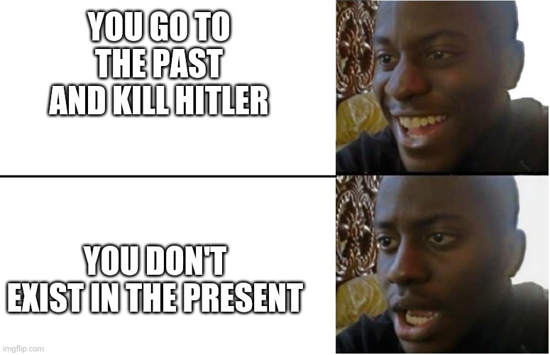 Disappointed Black Guy | YOU GO TO THE PAST AND KILL HITLER; YOU DON'T EXIST IN THE PRESENT | image tagged in disappointed black guy | made w/ Imgflip meme maker
