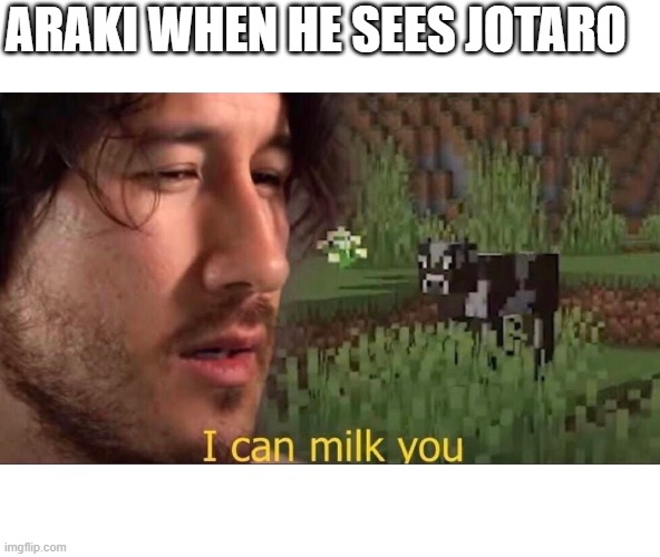 I can milk you (template) | ARAKI WHEN HE SEES JOTARO | image tagged in i can milk you template | made w/ Imgflip meme maker