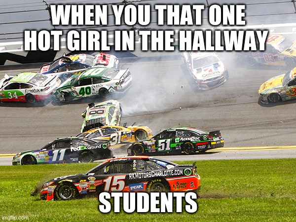 cruz nascar | WHEN YOU THAT ONE HOT GIRL IN THE HALLWAY; STUDENTS | image tagged in cruz nascar | made w/ Imgflip meme maker