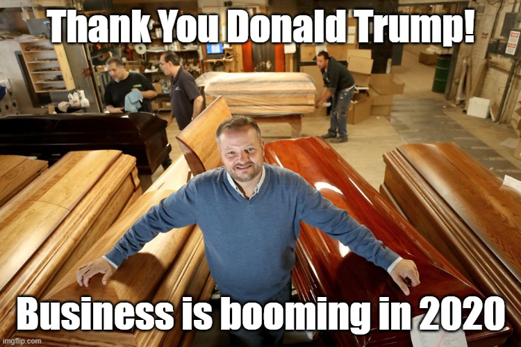 Casket sales skyrocket under Trump! | Thank You Donald Trump! Business is booming in 2020 | image tagged in donald trump you're fired,coronavirus,death,casket,election 2020 | made w/ Imgflip meme maker