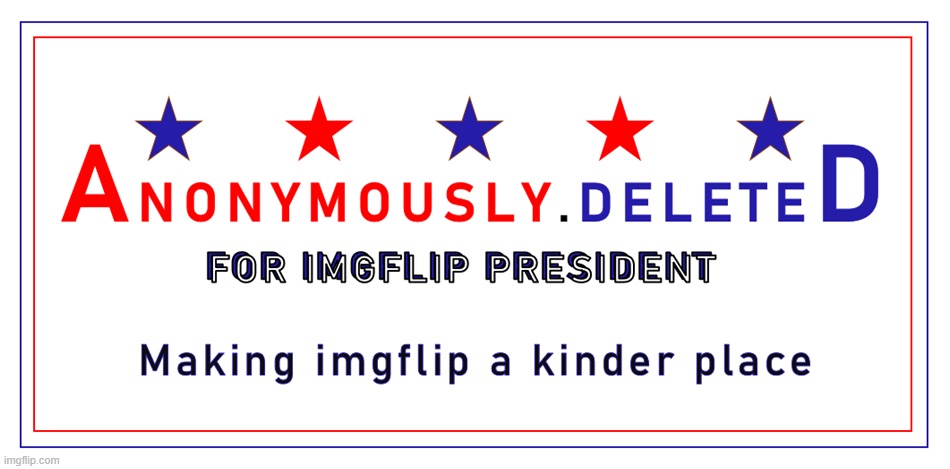 anonymously.deleted for imgflip president | image tagged in anonymouslydeleted for imgflip president | made w/ Imgflip meme maker