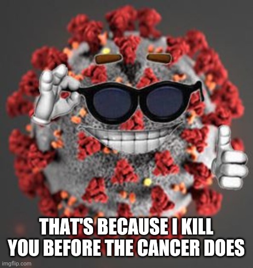 Coronavirus | THAT'S BECAUSE I KILL YOU BEFORE THE CANCER DOES | image tagged in coronavirus | made w/ Imgflip meme maker