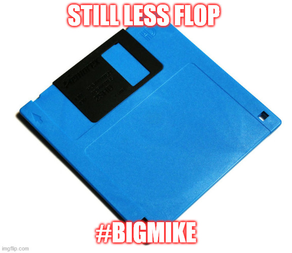 Blue Floppy Disk | STILL LESS FLOP; #BIGMIKE | image tagged in blue floppy disk | made w/ Imgflip meme maker