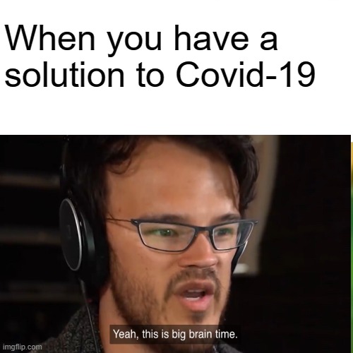 B I G   BRAIN   T I M E | When you have a solution to Covid-19 | image tagged in yeah this is big brain time,markiplier,corona virus | made w/ Imgflip meme maker