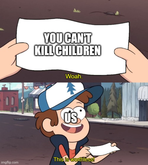 This is Worthless | YOU CAN'T KILL CHILDREN; US | image tagged in this is worthless | made w/ Imgflip meme maker