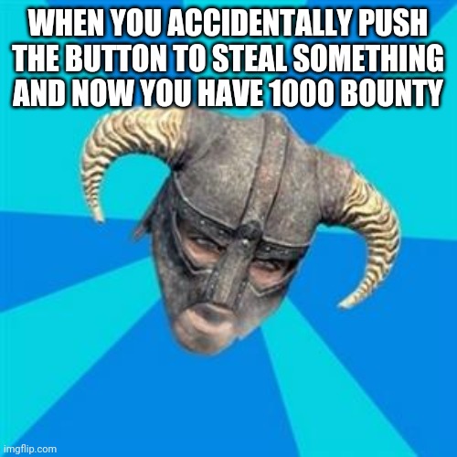 Skyrim meme |  WHEN YOU ACCIDENTALLY PUSH THE BUTTON TO STEAL SOMETHING AND NOW YOU HAVE 1000 BOUNTY | image tagged in skyrim meme | made w/ Imgflip meme maker