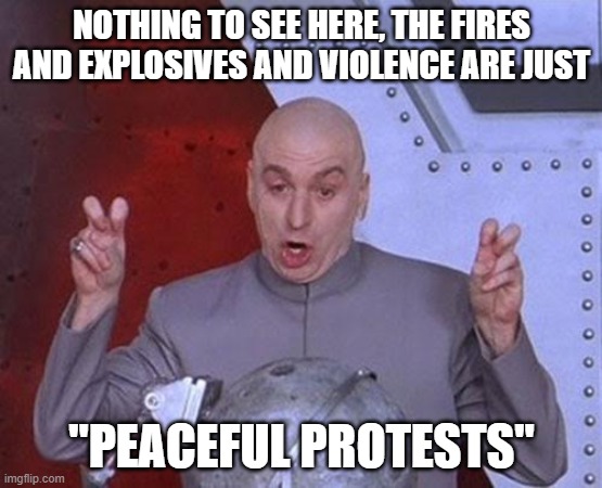 Dr Evil Laser | NOTHING TO SEE HERE, THE FIRES AND EXPLOSIVES AND VIOLENCE ARE JUST; "PEACEFUL PROTESTS" | image tagged in memes,dr evil laser | made w/ Imgflip meme maker