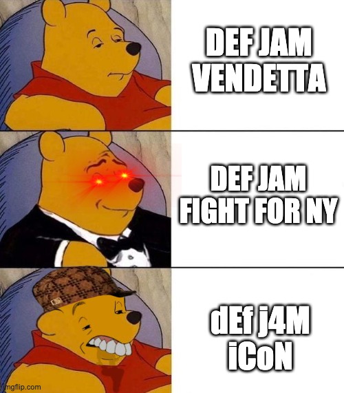 Evolution of Def Jam video games... | DEF JAM VENDETTA; DEF JAM
FIGHT FOR NY; dEf j4M
iCoN | image tagged in best better blurst,def jam,video games,tuxedo winnie the pooh,memes,funny | made w/ Imgflip meme maker