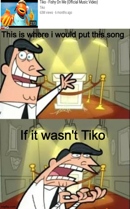This Is Where I'd Put My Trophy If I Had One Meme | This is where i would put this song; If it wasn't Tiko | image tagged in memes,this is where i'd put my trophy if i had one | made w/ Imgflip meme maker