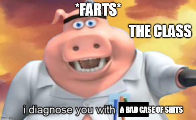 *FARTS*; THE CLASS; A BAD CASE OF SHITS | image tagged in farts | made w/ Imgflip meme maker