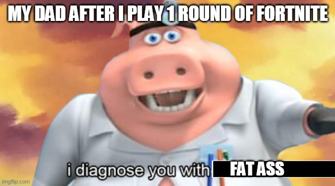 MY DAD AFTER I PLAY 1 ROUND OF FORTNITE; FAT ASS | image tagged in yo mamas so fat | made w/ Imgflip meme maker