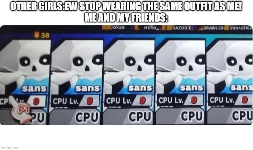 many of my freinds are girls and i classify myself as the loser | OTHER GIRLS:EW STOP WEARING THE SAME OUTFIT AS ME!
ME AND MY FRIENDS: | image tagged in other girls,my friends and i be like,sans,smash bros | made w/ Imgflip meme maker