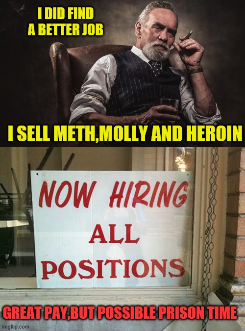 I DID FIND A BETTER JOB I SELL METH,MOLLY AND HEROIN GREAT PAY,BUT POSSIBLE PRISON TIME | image tagged in now hiring | made w/ Imgflip meme maker