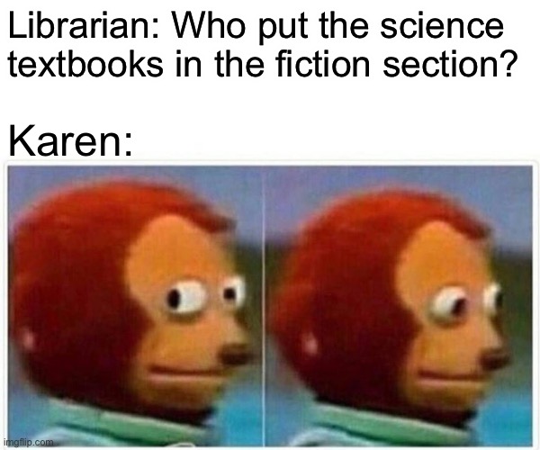 Monkey Puppet | Librarian: Who put the science textbooks in the fiction section? Karen: | image tagged in memes,monkey puppet | made w/ Imgflip meme maker