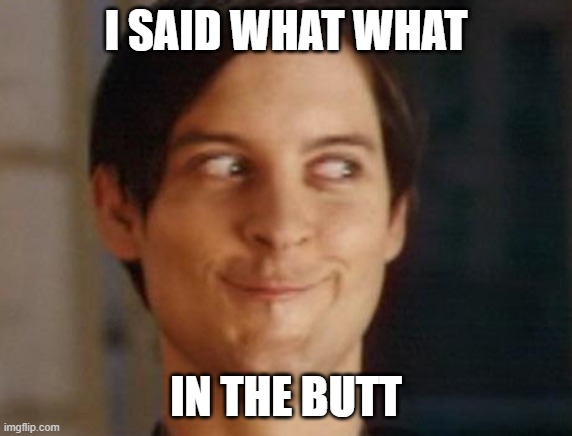 Spiderman Peter Parker Meme | I SAID WHAT WHAT IN THE BUTT | image tagged in memes,spiderman peter parker | made w/ Imgflip meme maker
