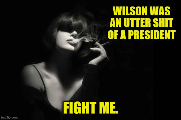WILSON WAS AN UTTER SHIT OF A PRESIDENT FIGHT ME. | made w/ Imgflip meme maker