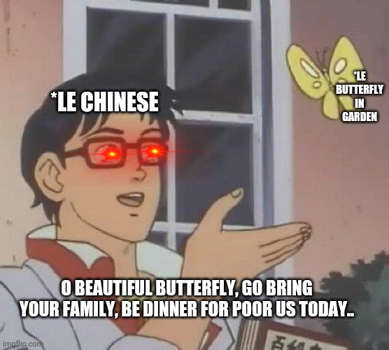 Chinastuff | *LE BUTTERFLY IN GARDEN; *LE CHINESE; O BEAUTIFUL BUTTERFLY, GO BRING YOUR FAMILY, BE DINNER FOR POOR US TODAY.. | image tagged in memes,is this a pigeon,china | made w/ Imgflip meme maker