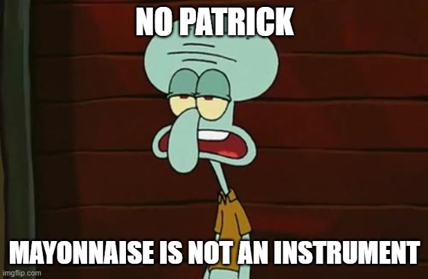 no patrick mayonnaise is not a instrument | NO PATRICK MAYONNAISE IS NOT AN INSTRUMENT | image tagged in no patrick mayonnaise is not a instrument | made w/ Imgflip meme maker