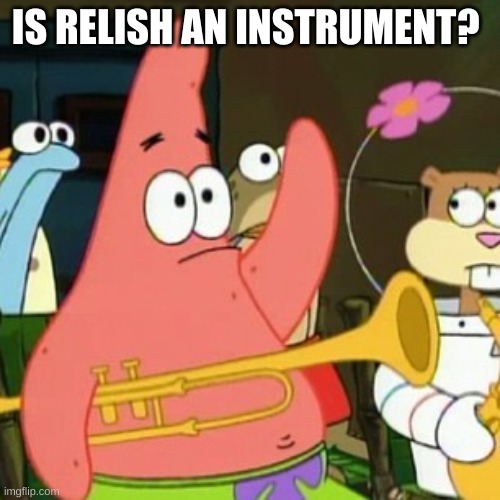 No Patrick Meme | IS RELISH AN INSTRUMENT? | image tagged in memes,no patrick | made w/ Imgflip meme maker