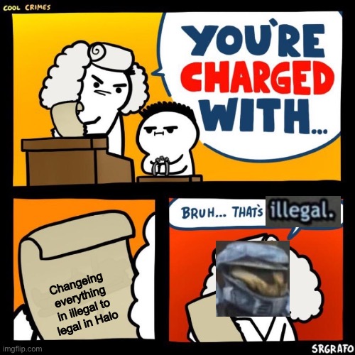Crossover |  Changeing everything in illegal to legal in Halo | image tagged in cool crimes | made w/ Imgflip meme maker