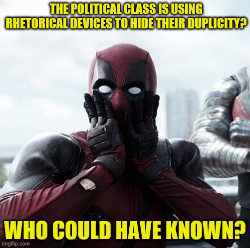 Deadpool Surprised Meme | THE POLITICAL CLASS IS USING RHETORICAL DEVICES TO HIDE THEIR DUPLICITY? WHO COULD HAVE KNOWN? | image tagged in memes,deadpool surprised | made w/ Imgflip meme maker