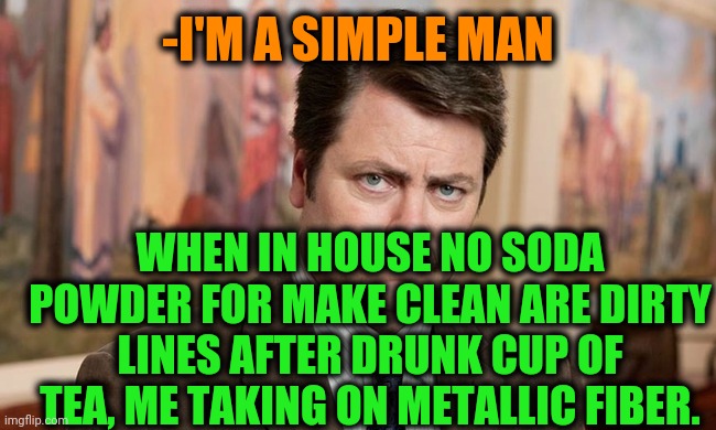 -Friendship 4 ever. | -I'M A SIMPLE MAN; WHEN IN HOUSE NO SODA POWDER FOR MAKE CLEAN ARE DIRTY LINES AFTER DRUNK CUP OF TEA, ME TAKING ON METALLIC FIBER. | image tagged in i'm a simple man,baby yoda tea,dirty dishes,ron swanson,clean up,world cup | made w/ Imgflip meme maker