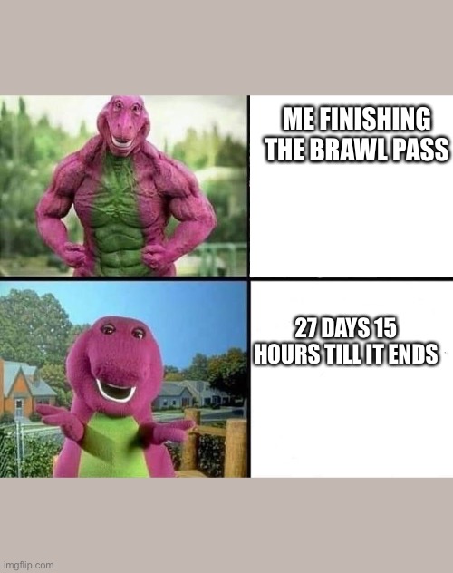 barny strong/weak | ME FINISHING THE BRAWL PASS; 27 DAYS 15 HOURS TILL IT ENDS | image tagged in barny strong/weak | made w/ Imgflip meme maker