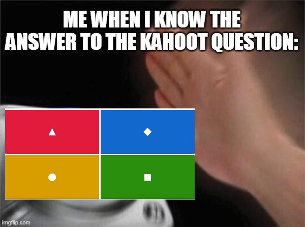 Kahoot players be like | ME WHEN I KNOW THE ANSWER TO THE KAHOOT QUESTION: | image tagged in memes,blank nut button | made w/ Imgflip meme maker