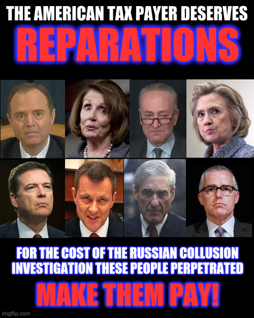 The American tax payer deserves REPARATIONS! | THE AMERICAN TAX PAYER DESERVES; REPARATIONS; FOR THE COST OF THE RUSSIAN COLLUSION INVESTIGATION THESE PEOPLE PERPETRATED; MAKE THEM PAY! | image tagged in russian hoax operatives,adam schiff,nancy pelosi,peter strzok,james comey,mccabe | made w/ Imgflip meme maker