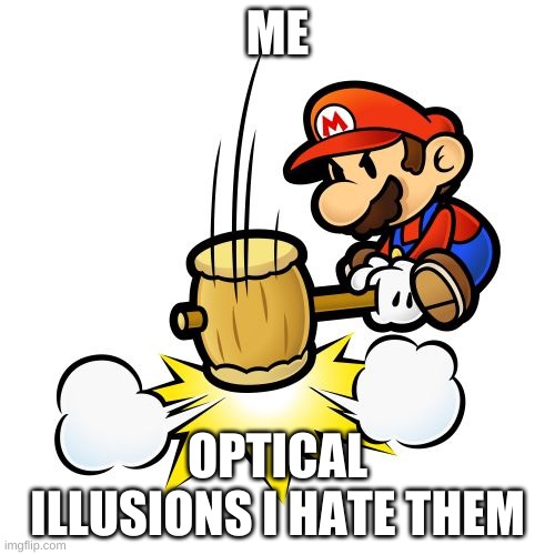 why i hate illusions | ME; OPTICAL ILLUSIONS I HATE THEM | image tagged in memes,mario hammer smash | made w/ Imgflip meme maker