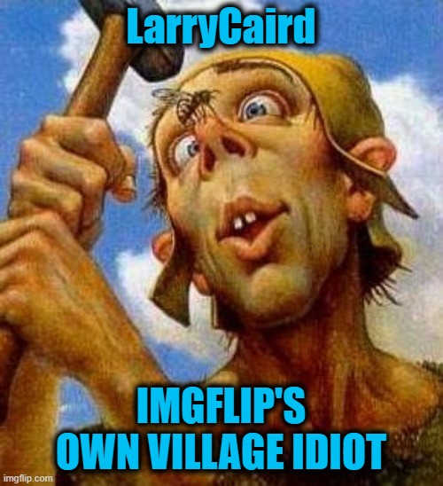 LarryCaird IMGFLIP'S OWN VILLAGE IDIOT | made w/ Imgflip meme maker