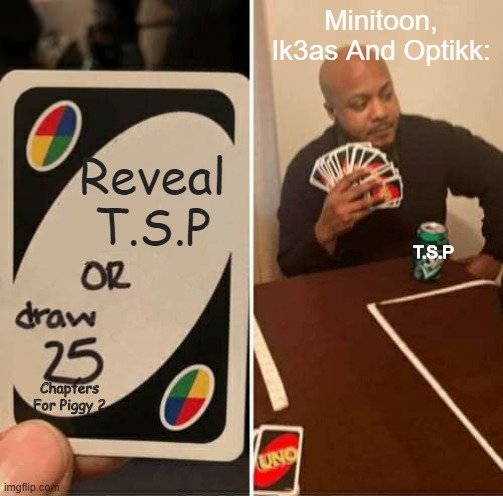 UNO Draw 25 Cards |  Minitoon, Ik3as And Optikk:; Reveal T.S.P; T.S.P; Chapters For Piggy 2 | image tagged in memes,uno draw 25 cards | made w/ Imgflip meme maker