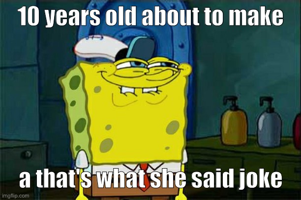 cHilD | 10 years old about to make; a that's what she said joke | image tagged in memes,don't you squidward | made w/ Imgflip meme maker