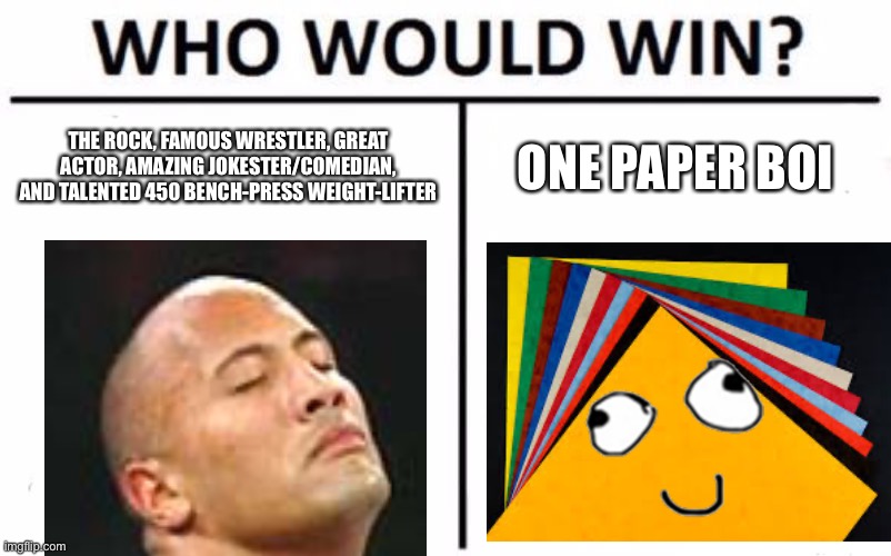 NOT A REPOST | THE ROCK, FAMOUS WRESTLER, GREAT ACTOR, AMAZING JOKESTER/COMEDIAN, AND TALENTED 450 BENCH-PRESS WEIGHT-LIFTER; ONE PAPER BOI | image tagged in memes,who would win,funny,the rock,paper,stop reading the tags | made w/ Imgflip meme maker