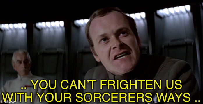 Star wars admiral-motti | .. YOU CAN’T FRIGHTEN US WITH YOUR SORCERERS WAYS .. | image tagged in star wars admiral-motti | made w/ Imgflip meme maker