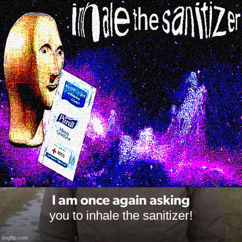 I am once again asking for you to Inhale The Sanitizer!!!! | you to inhale the sanitizer! | image tagged in memes,bernie i am once again asking for your support,inhale the sanitizer,crossover,anonymously deleted,hand sanitizer | made w/ Imgflip meme maker