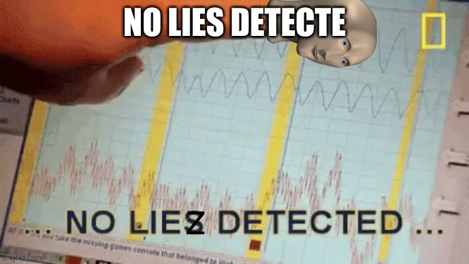 No liez detected | NO LIES DETECTE | image tagged in no liez detected | made w/ Imgflip meme maker